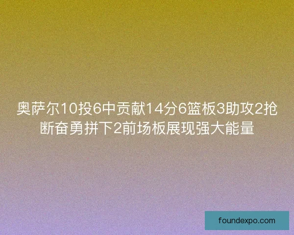奥萨尔10投6中贡献14分6篮板3助攻2抢断奋勇拼下2前场板展现强大能量 奥萨尔10投6中贡献14分6篮板3助攻2抢断奋勇拼下2前场板展现强大能量