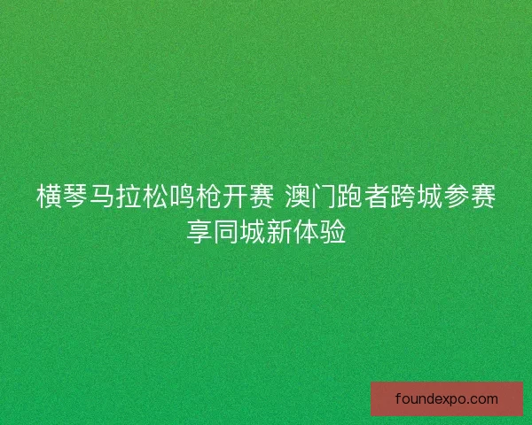 横琴马拉松鸣枪开赛 澳门跑者跨城参赛享同城新体验