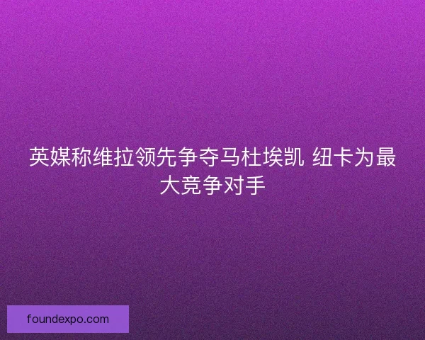 英媒称维拉领先争夺马杜埃凯 纽卡为最大竞争对手