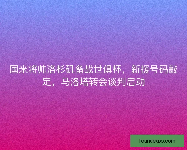 国米将帅洛杉矶备战世俱杯，新援号码敲定，马洛塔转会谈判启动