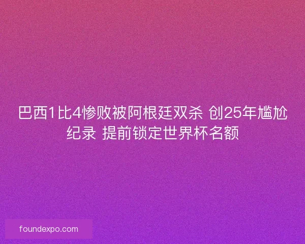 巴西1比4惨败被阿根廷双杀 创25年尴尬纪录 提前锁定世界杯名额 巴西1比4惨败被阿根廷双杀 创25年尴尬纪录 提前锁定世界杯名额