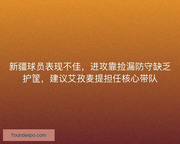 新疆球员表现不佳,进攻靠捡漏防守缺乏护筐,建议艾孜麦提担任核心带队 新疆球员表现不佳,进攻靠捡漏防守缺乏护筐,建议艾孜麦提担任核心带队