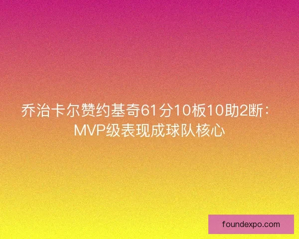 乔治卡尔赞约基奇61分10板10助2断:MVP级表现成球队核心 乔治卡尔赞约基奇61分10板10助2断:MVP级表现成球队核心