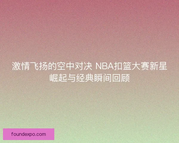 激情飞扬的空中对决 NBA扣篮大赛新星崛起与经典瞬间回顾 激情飞扬的空中对决 NBA扣篮大赛新星崛起与经典瞬间回顾