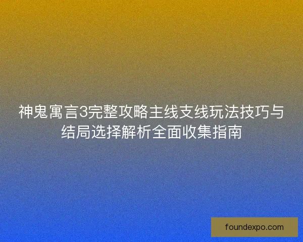 神鬼寓言3完整攻略主线支线玩法技巧与结局选择解析全面收集指南 神鬼寓言3完整攻略主线支线玩法技巧与结局选择解析全面收集指南