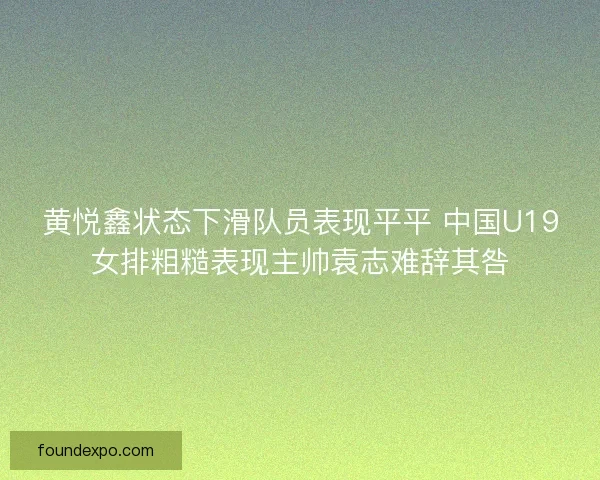 黄悦鑫状态下滑队员表现平平 中国U19女排粗糙表现主帅袁志难辞其咎
