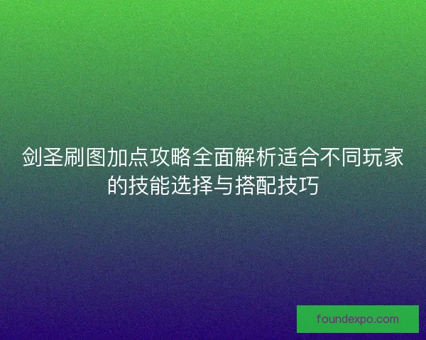 剑圣刷图加点攻略全面解析适合不同玩家的技能选择与搭配技巧