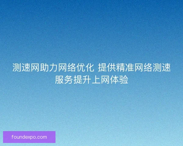 测速网助力网络优化 提供精准网络测速服务提升上网体验