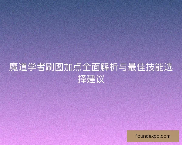 魔道学者刷图加点全面解析与最佳技能选择建议