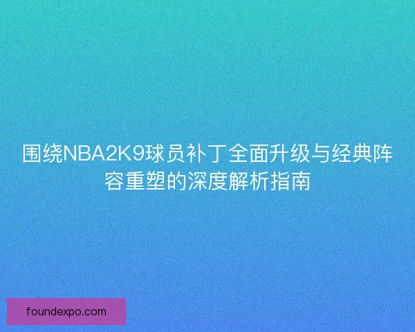 围绕NBA2K9球员补丁全面升级与经典阵容重塑的深度解析指南 围绕NBA2K9球员补丁全面升级与经典阵容重塑的深度解析指南