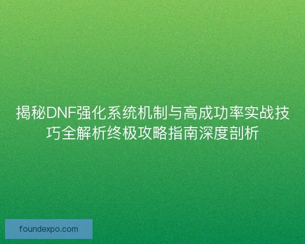揭秘DNF强化系统机制与高成功率实战技巧全解析终极攻略指南深度剖析 揭秘DNF强化系统机制与高成功率实战技巧全解析终极攻略指南深度剖析