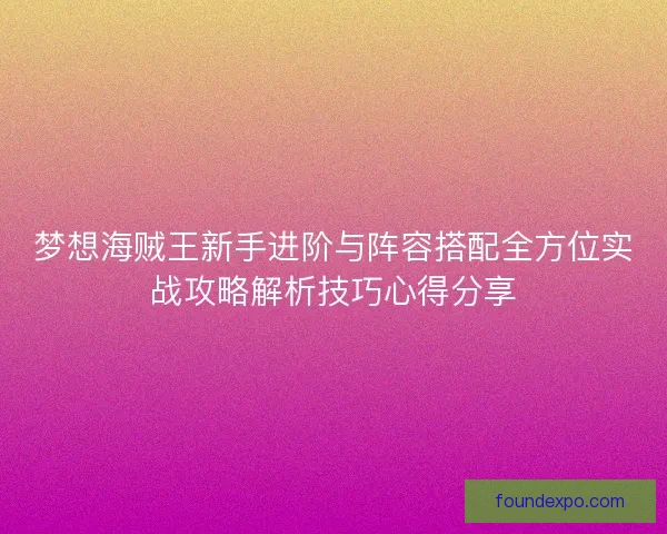 梦想海贼王新手进阶与阵容搭配全方位实战攻略解析技巧心得分享