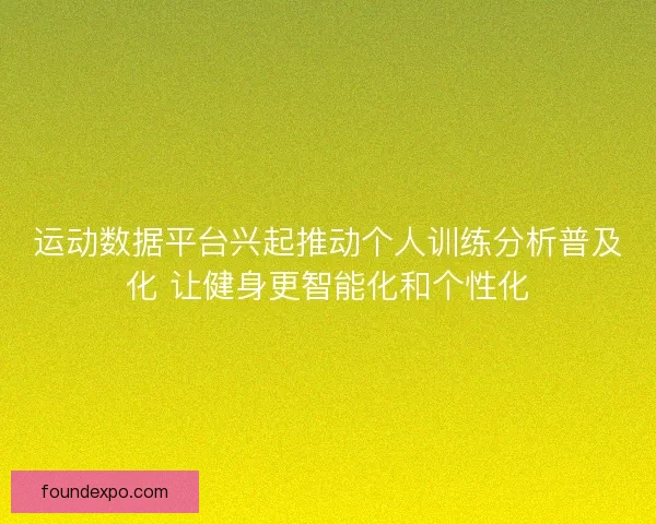运动数据平台兴起推动个人训练分析普及化 让健身更智能化和个性化