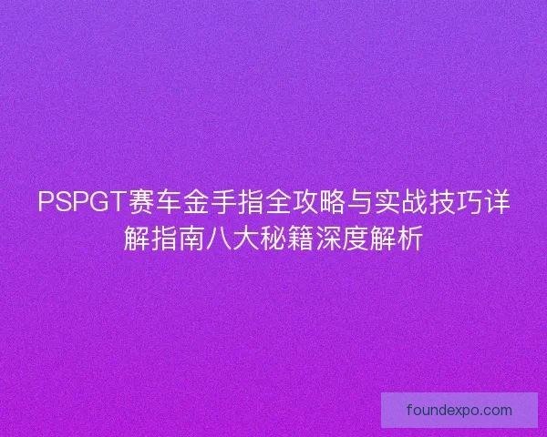 PSPGT赛车金手指全攻略与实战技巧详解指南八大秘籍深度解析