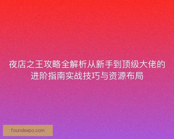 夜店之王攻略全解析从新手到顶级大佬的进阶指南实战技巧与资源布局 夜店之王攻略全解析从新手到顶级大佬的进阶指南实战技巧与资源布局