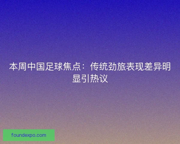 本周中国足球焦点:传统劲旅表现差异明显引热议 本周中国足球焦点:传统劲旅表现差异明显引热议