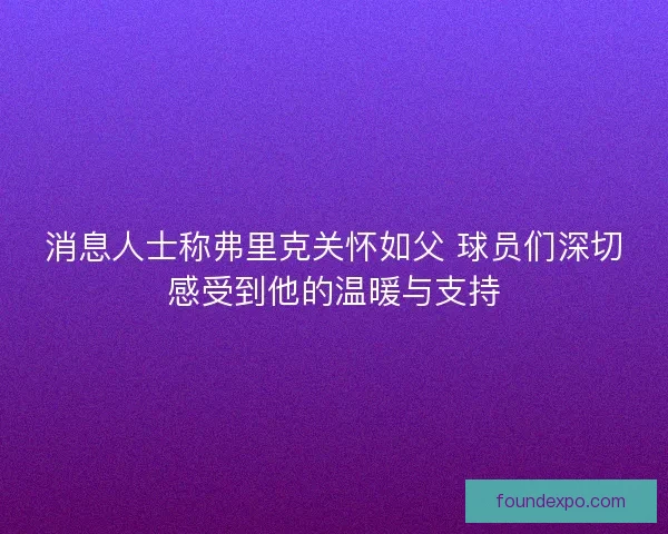 消息人士称弗里克关怀如父 球员们深切感受到他的温暖与支持 消息人士称弗里克关怀如父 球员们深切感受到他的温暖与支持