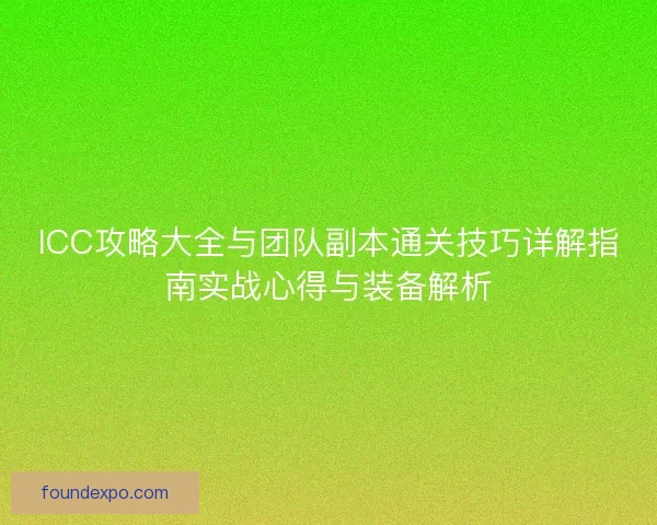 ICC攻略大全与团队副本通关技巧详解指南实战心得与装备解析 ICC攻略大全与团队副本通关技巧详解指南实战心得与装备解析