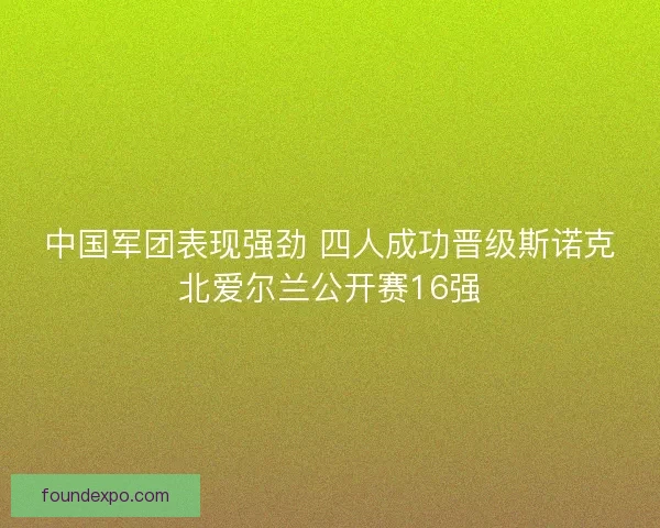 中国军团表现强劲 四人成功晋级斯诺克北爱尔兰公开赛16强