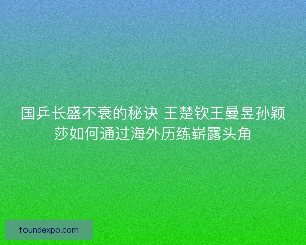 国乒长盛不衰的秘诀 王楚钦王曼昱孙颖莎如何通过海外历练崭露头角 国乒长盛不衰的秘诀 王楚钦王曼昱孙颖莎如何通过海外历练崭露头角