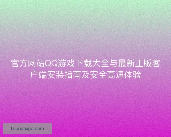 官方网站QQ游戏下载大全与最新正版客户端安装指南及安全高速体验 官方网站QQ游戏下载大全与最新正版客户端安装指南及安全高速体验