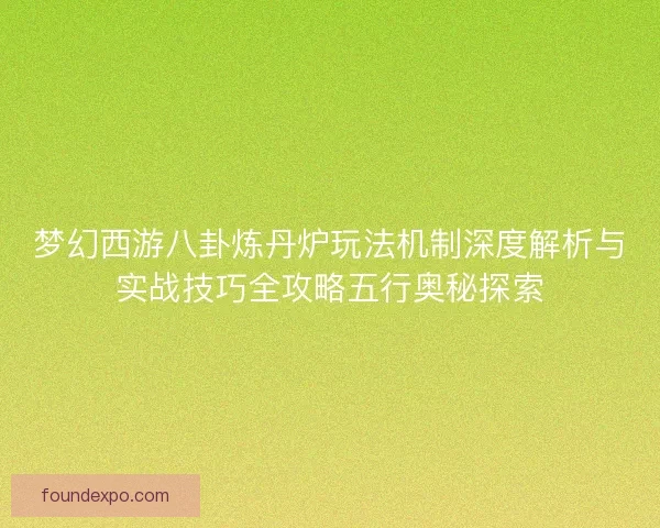 梦幻西游八卦炼丹炉玩法机制深度解析与实战技巧全攻略五行奥秘探索
