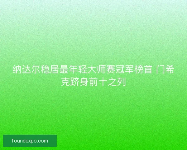 纳达尔稳居最年轻大师赛冠军榜首 门希克跻身前十之列 纳达尔稳居最年轻大师赛冠军榜首 门希克跻身前十之列