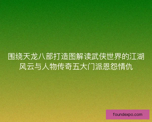 围绕天龙八部打造图解读武侠世界的江湖风云与人物传奇五大门派恩怨情仇