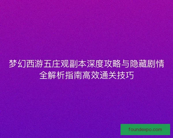 梦幻西游五庄观副本深度攻略与隐藏剧情全解析指南高效通关技巧 梦幻西游五庄观副本深度攻略与隐藏剧情全解析指南高效通关技巧