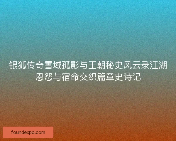 银狐传奇雪域孤影与王朝秘史风云录江湖恩怨与宿命交织篇章史诗记