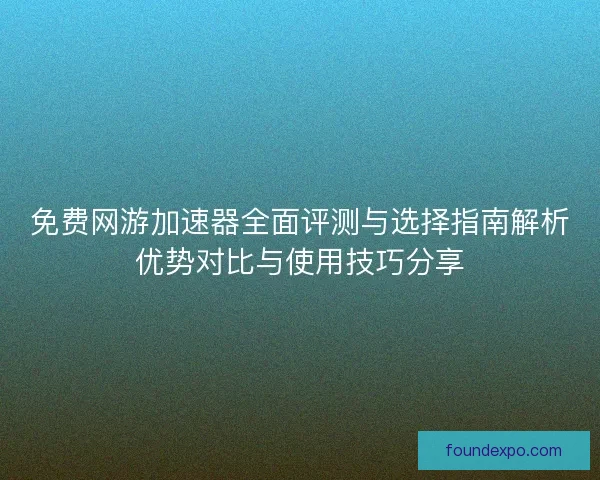 免费网游加速器全面评测与选择指南解析优势对比与使用技巧分享