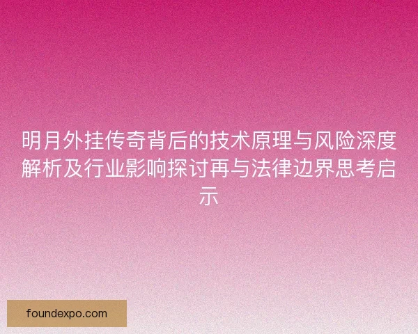 明月外挂传奇背后的技术原理与风险深度解析及行业影响探讨再与法律边界思考启示 明月外挂传奇背后的技术原理与风险深度解析及行业影响探讨再与法律边界思考启示