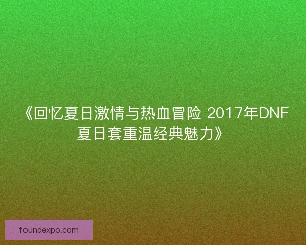 《回忆夏日激情与热血冒险 2017年DNF夏日套重温经典魅力》