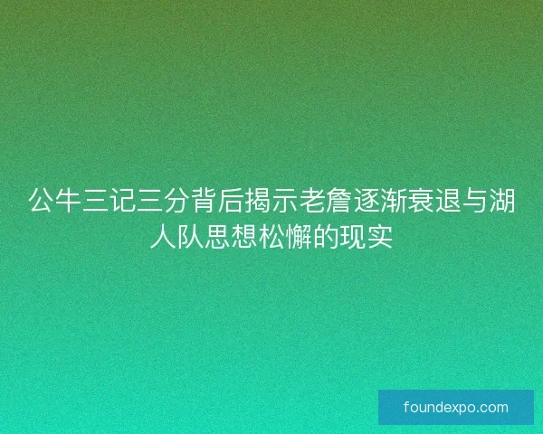公牛三记三分背后揭示老詹逐渐衰退与湖人队思想松懈的现实