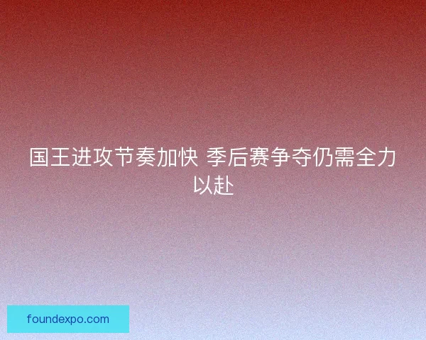 国王进攻节奏加快 季后赛争夺仍需全力以赴