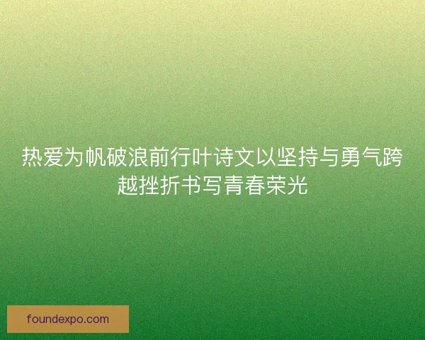 热爱为帆破浪前行叶诗文以坚持与勇气跨越挫折书写青春荣光