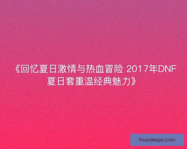 《回忆夏日激情与热血冒险 2017年DNF夏日套重温经典魅力》