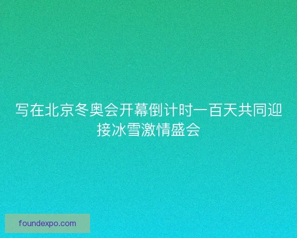 写在北京冬奥会开幕倒计时一百天共同迎接冰雪激情盛会
