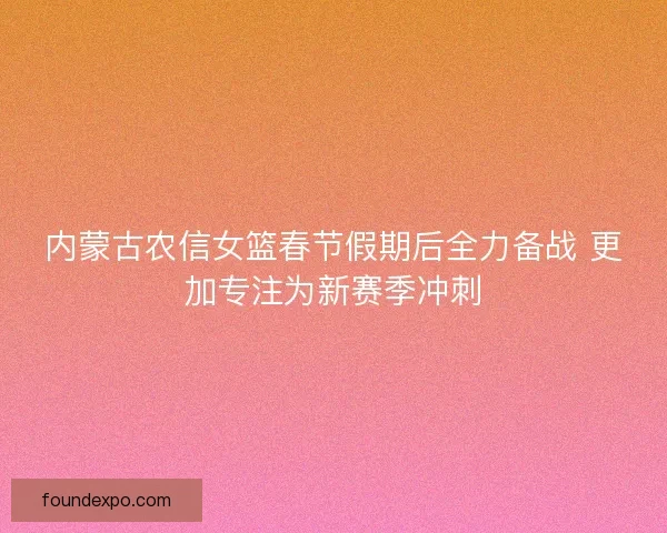 内蒙古农信女篮春节假期后全力备战 更加专注为新赛季冲刺