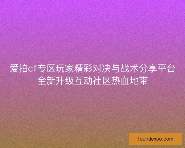 爱拍cf专区玩家精彩对决与战术分享平台全新升级互动社区热血地带
