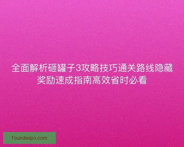 全面解析砸罐子3攻略技巧通关路线隐藏奖励速成指南高效省时必看 全面解析砸罐子3攻略技巧通关路线隐藏奖励速成指南高效省时必看