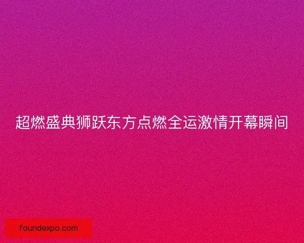 超燃盛典狮跃东方点燃全运激情开幕瞬间